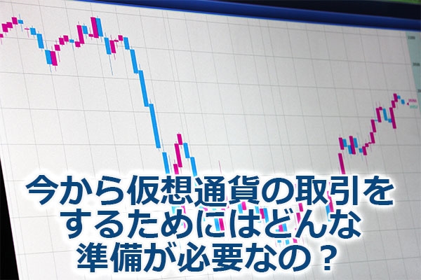 今から仮想通貨の取引をするためにはどんな準備が必要なの?