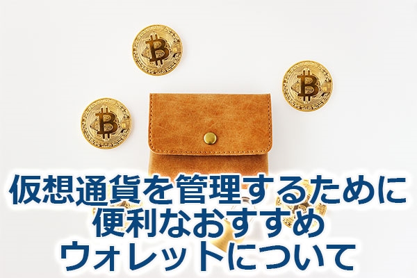 仮想通貨を管理するために便利なおすすめウォレットについて
